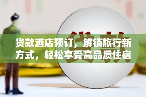 台江贷款酒店预订，解锁旅行新方式，轻松享受高品质住宿
