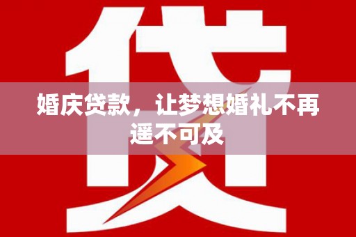台江婚庆贷款，让梦想婚礼不再遥不可及