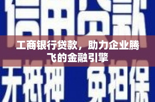 台江工商银行贷款，助力企业腾飞的金融引擎