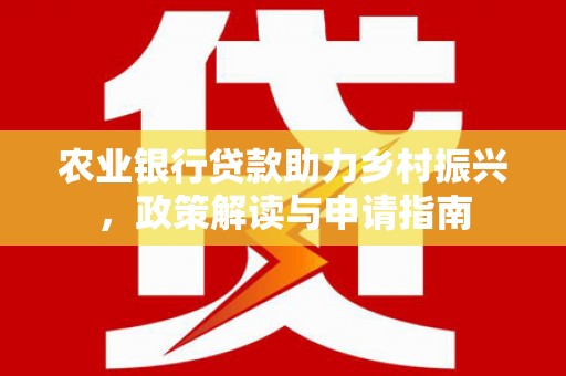 台江农业银行贷款助力乡村振兴，政策解读与申请指南