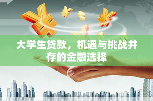 台江大学生贷款，机遇与挑战并存的金融选择