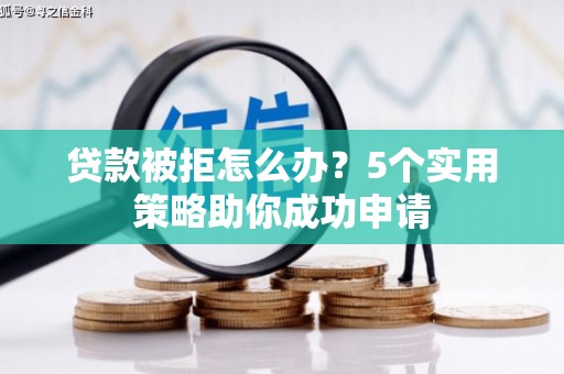 台江贷款被拒怎么办？5个实用策略助你成功申请