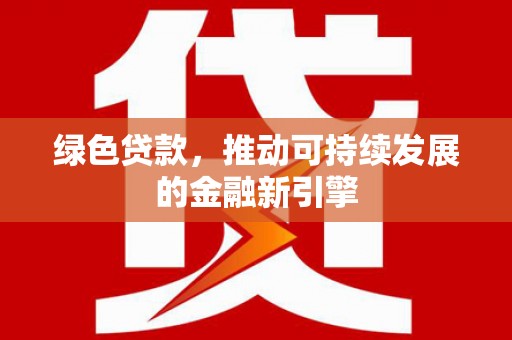 台江绿色贷款，推动可持续发展的金融新引擎