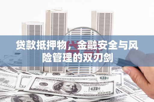 台江贷款抵押物，金融安全与风险管理的双刃剑