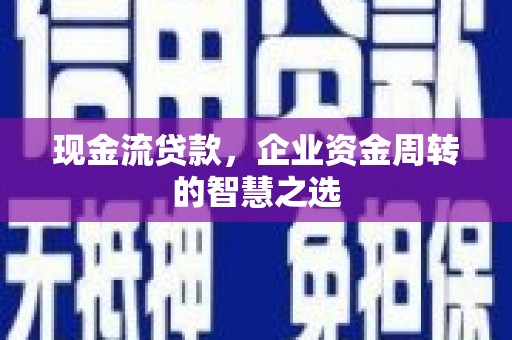 台江现金流贷款，企业资金周转的智慧之选