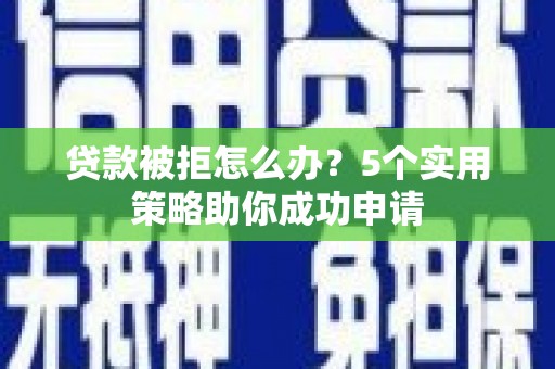 台江贷款被拒怎么办？5个实用策略助你成功申请