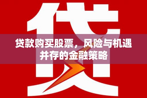 台江贷款购买股票，风险与机遇并存的金融策略